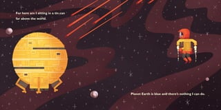 For here am I sitting in a tin can
far above the world.




                                     Planet Earth is blue and there’s nothing I can do.
 