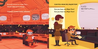 Ground control to major Tom...   CAN YOU HEAR ME, MAJOR TOM?
YOUR CIRCUIT’S DEAD...
                                 Can you hear me, Major Tom?
THERE’S SOMETHING WRONG.         Can you hear me, Major Tom?
 