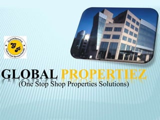 GLOBAL PROPERTIEZ 
(One Stop Shop Properties Solutions) 
 