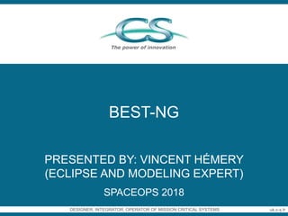 CS – Communication & Systèmes / 1DESIGNER, INTEGRATOR, OPERATOR OF MISSION CRITICAL SYSTEMS uk.c-s.fr
BEST-NG
PRESENTED BY: VINCENT HÉMERY
(ECLIPSE AND MODELING EXPERT)
SPACEOPS 2018
 