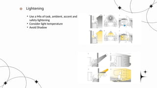 Lightening
• Use a Mix of task, ambient, accent and
safety lightening
• Consider light temperature
• Avoid Shadow
 