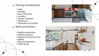 Flooring Considerations
Multi user Kitchens
• Safety
• Durability
• Ease of Movement
• Aesthetics
• Acoustic Properties
• Maintenance
• Temperature and Comfort
• Workflow Optimization
• Multiple workspace
• Seating and Interaction Areas
• Lighting
• Safety and Ergonomics
• Flexible design
 