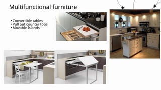 Multifunctional furniture
•Convertible tables
•Pull out counter tops
•Movable Islands
 