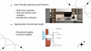 User friendly cabinetry and Drawers
Appropriate Countertop height
•Soft close cabinets
•Pull out shelves and
drawers
•Handle less cabinets
•Standard heights
•Custom Heights
 