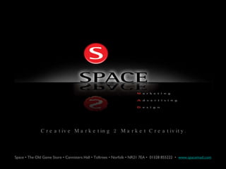 Creative Marketing 2 Market Creativity. Space • The Old Game Store • Cannisters Hall • Toftrees • Norfolk • NR21 7EA •  01328 855222  •  www.spacemad.com 