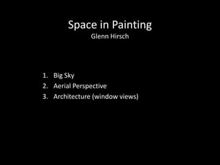 Space in Painting
Glenn Hirsch

1. Big Sky
2. Aerial Perspective
3. Architecture (window views)

 