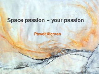 Space passion – your passion

         Paweł Kicman
 