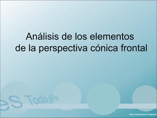 Análisis de los elementos
de la perspectiva cónica frontal
 