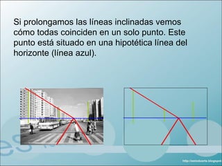 Si prolongamos las líneas inclinadas vemos
cómo todas coinciden en un solo punto. Este
punto está situado en una hipotética línea del
horizonte (línea azul).
 