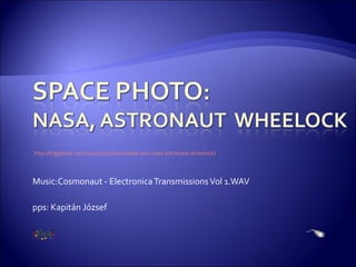 Music:Cosmonaut - Electronica Transmissions Vol 1.WAV http://triggerpit.com/2010/11/22/incredible-pics-nasa-astronaut-wheelock/   pps: Kapitán József 