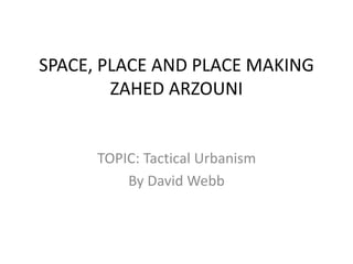 SPACE, PLACE AND PLACE MAKING
ZAHED ARZOUNI
TOPIC: Tactical Urbanism
By David Webb
 