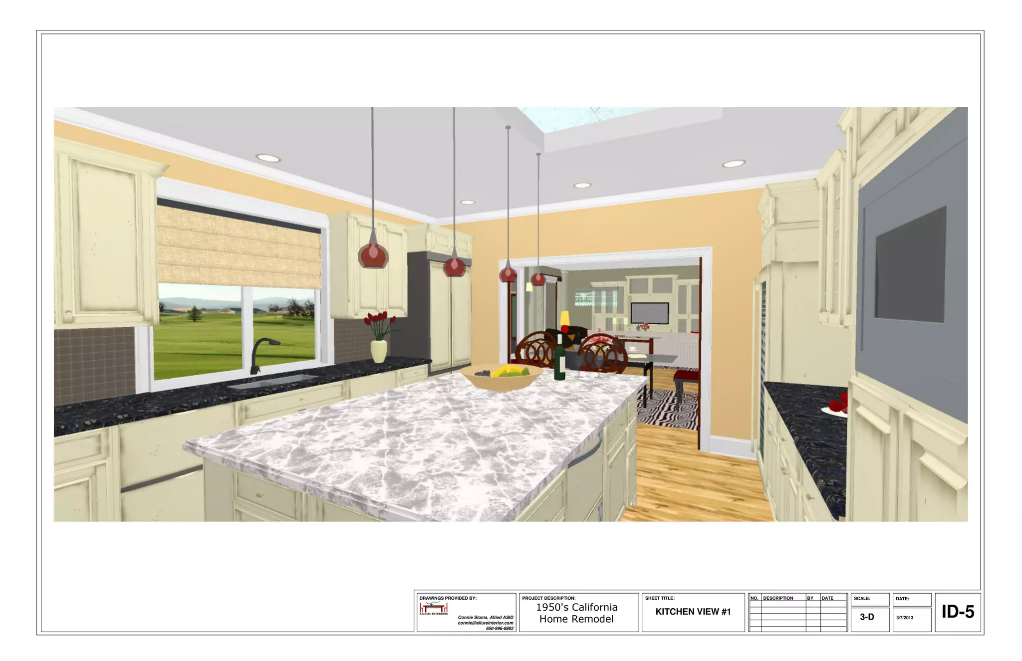 DRAWINGS PROVIDED BY:                     PROJECT DESCRIPTION:     SHEET TITLE:          NO.   DESCRIPTION   BY   DATE   SCALE:   DATE:

                                               1950's California
              Connie Sloma, Allied ASID
              connie@allureinterior.com         Home Remodel
                                                                       KITCHEN VIEW #1
                                                                                                                           3-D    3/7/2013   ID-5
                          650-996-8882
 