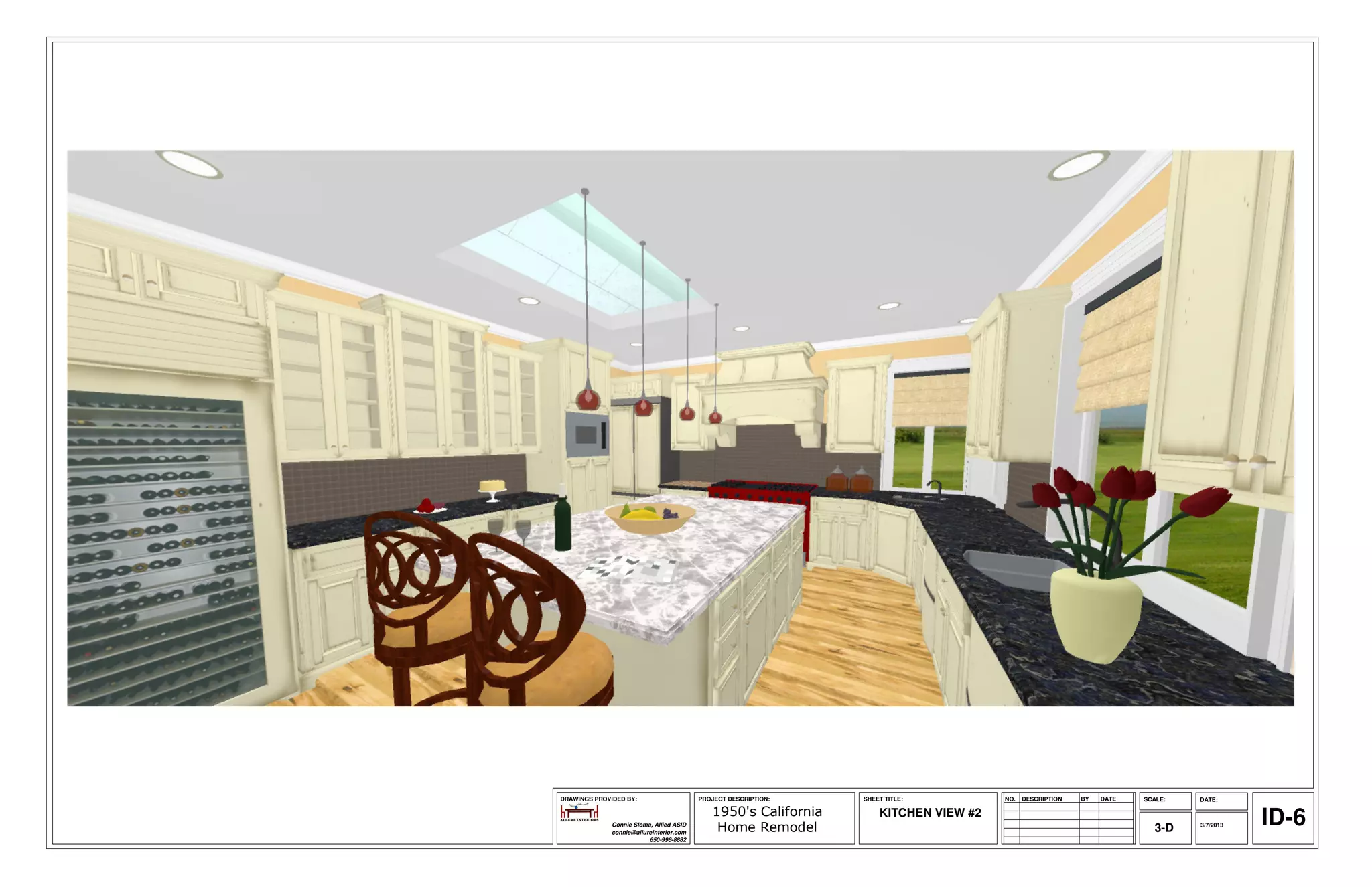DRAWINGS PROVIDED BY:                     PROJECT DESCRIPTION:   SHEET TITLE:          NO.   DESCRIPTION   BY   DATE   SCALE:   DATE:

                                             1950's California
              Connie Sloma, Allied ASID
              connie@allureinterior.com       Home Remodel
                                                                     KITCHEN VIEW #2
                                                                                                                          3-D   3/7/2013   ID-6
                          650-996-8882
 