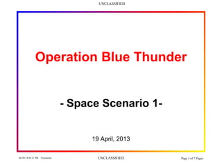 UNCLASSIFIED
06/30/14 08:21 PM Szymanski UNCLASSIFIED Page 1 of 7 Pages
Operation Blue Thunder
- Space Scenario 1-
19 April, 2013
 