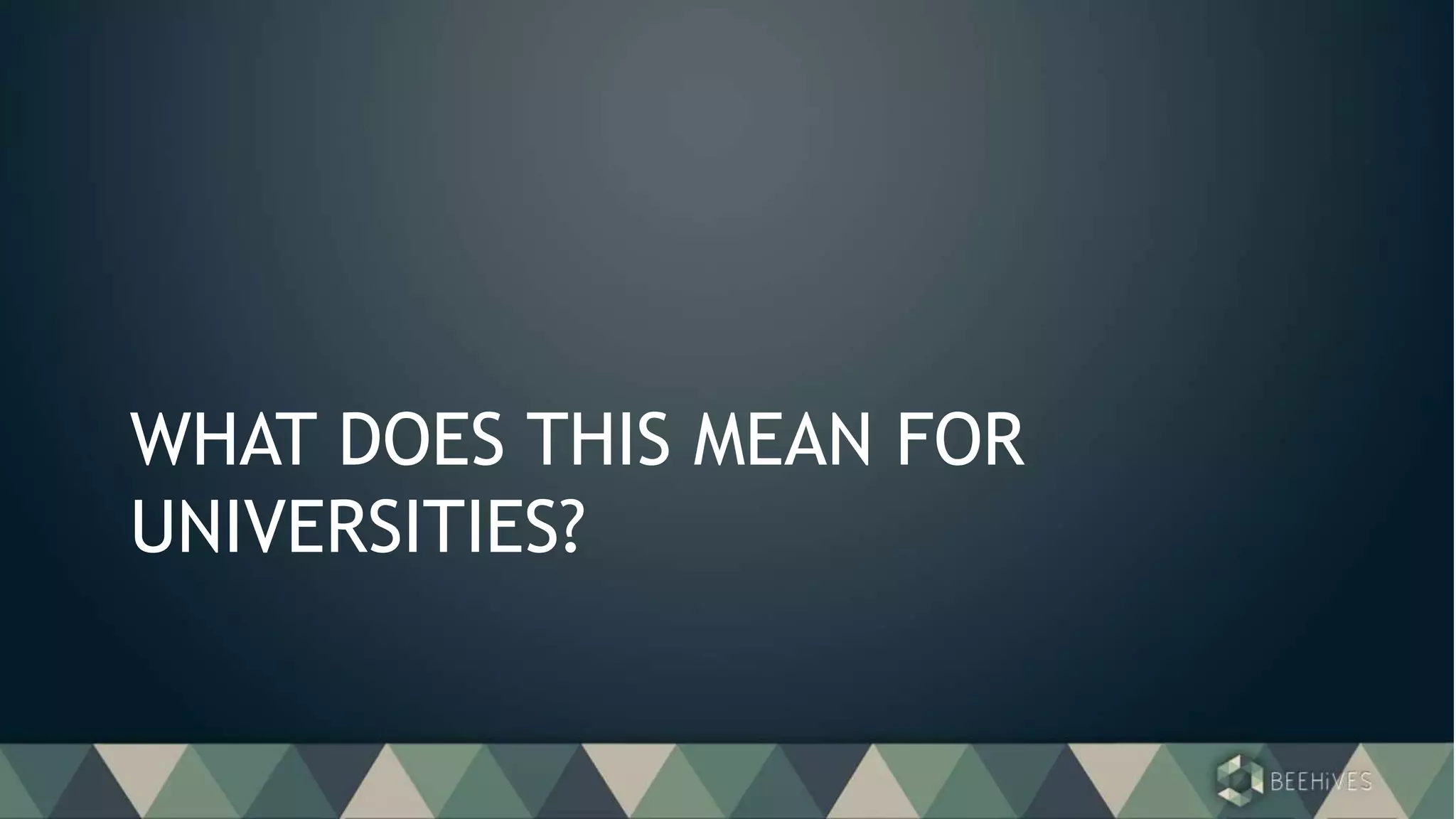 WHAT DOES THIS MEAN FOR
UNIVERSITIES?
 