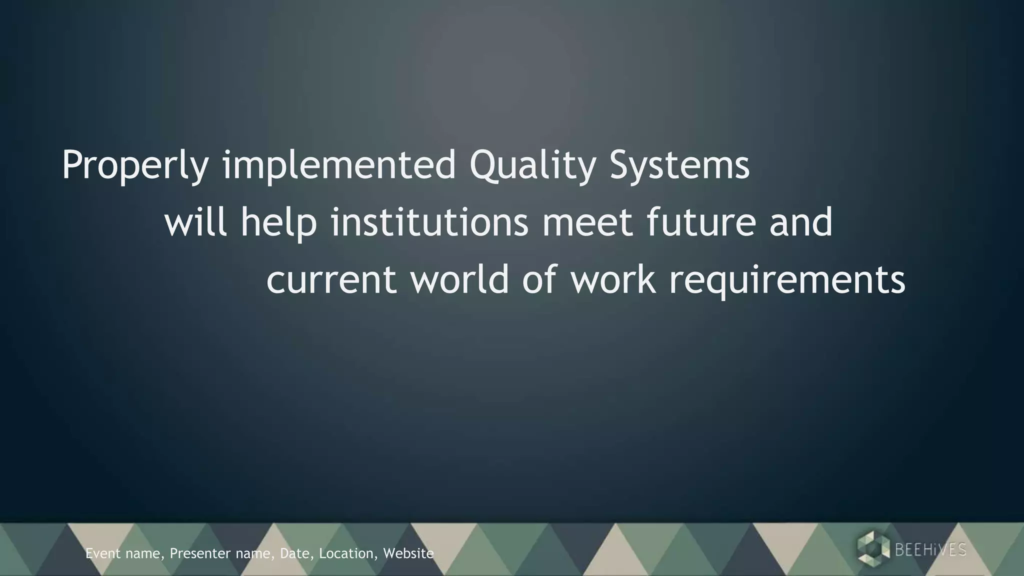 Event name, Presenter name, Date, Location, Website
Properly implemented Quality Systems
will help institutions meet future and
current world of work requirements
 