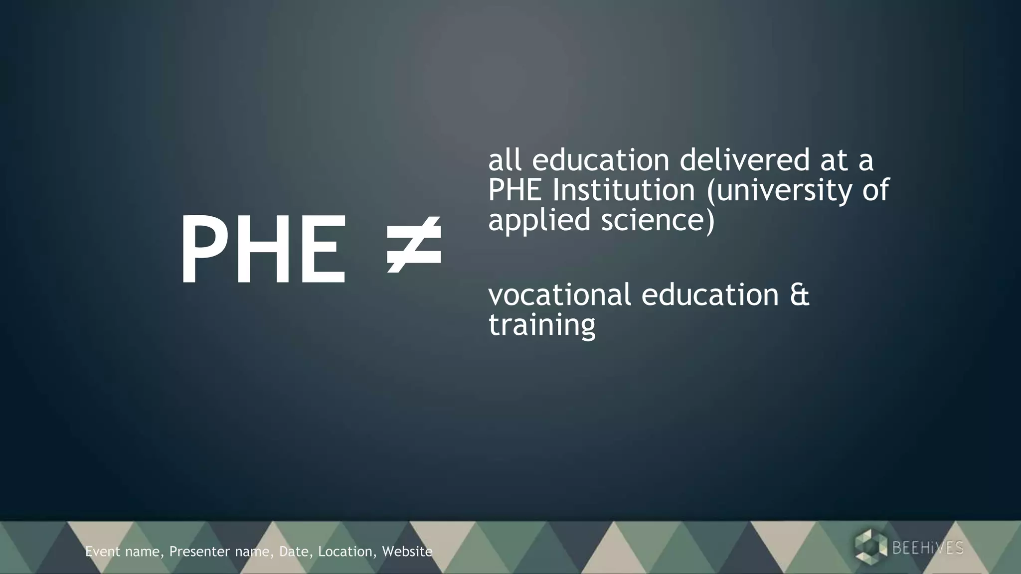Event name, Presenter name, Date, Location, Website
PHE ≠
all education delivered at a
PHE Institution (university of
applied science)
vocational education &
training
 