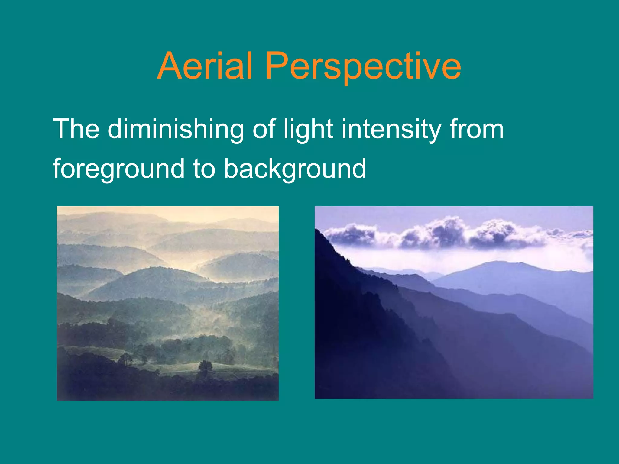 Aerial Perspective
The diminishing of light intensity from
foreground to background
 
