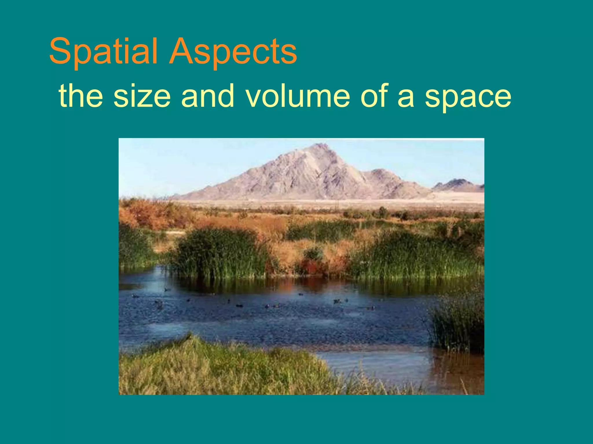 Spatial Aspects
the size and volume of a space
 