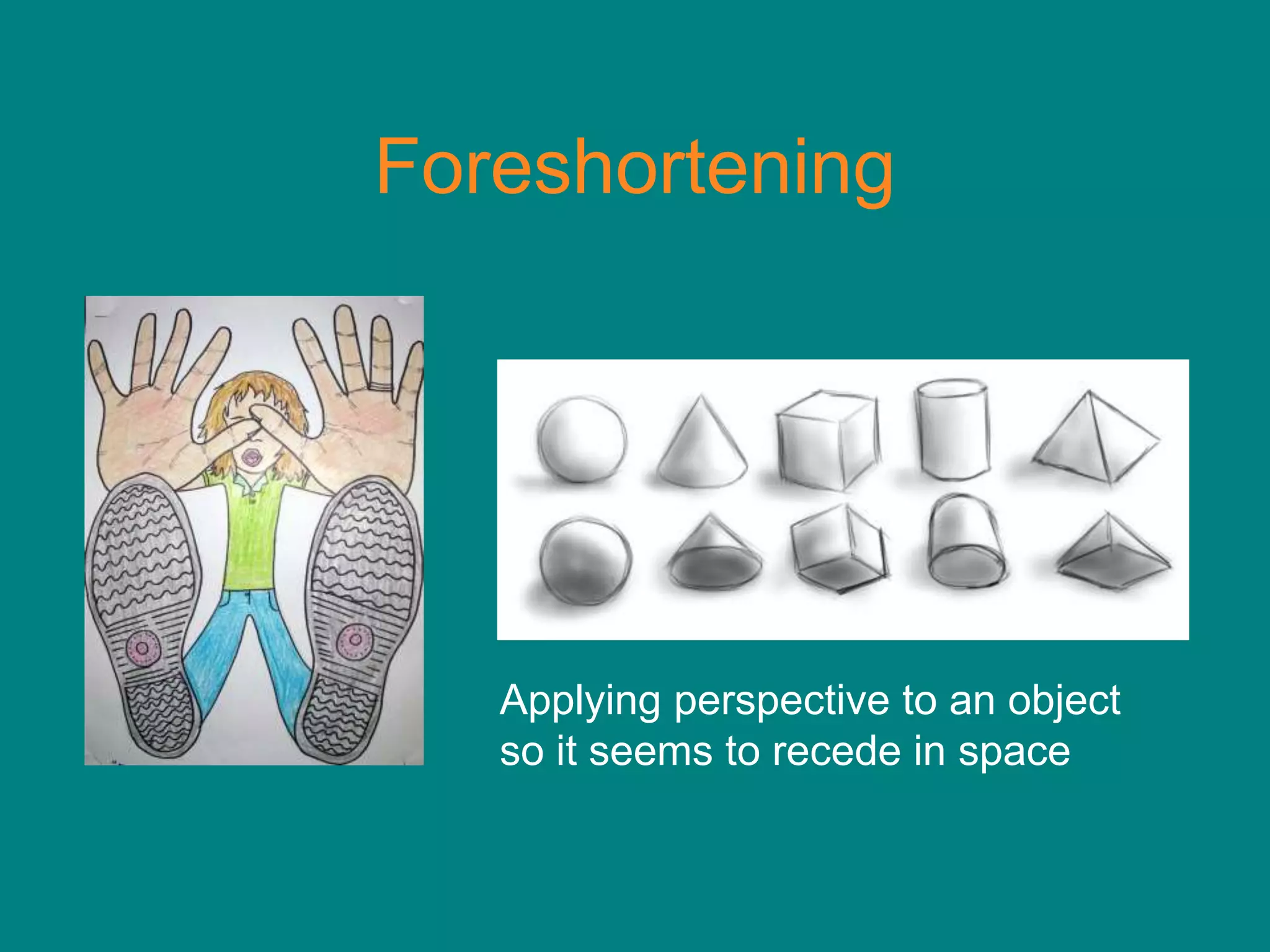 Foreshortening




   Applying perspective to an object
   so it seems to recede in space
 