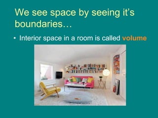 We see space by seeing it’s
boundaries…
• Interior space in a room is called volume
 