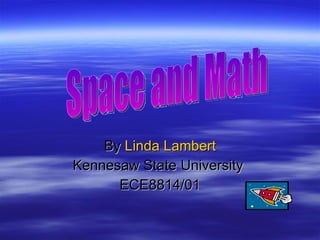 By   Linda Lambert Kennesaw State University  ECE8814/01 Space and Math 