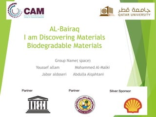 AL-Bairaq
I am Discovering Materials
Biodegradable Materials
Group Name( space)
Youssef allam Mohammed Al-Malki
Jabor aldoseri Abdulla Alqahtani
 