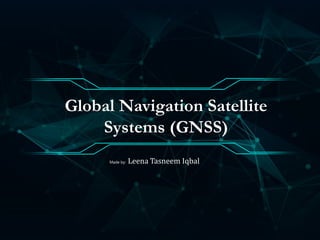 Made by: Leena Tasneem Iqbal
Global Navigation Satellite
Systems (GNSS)
 