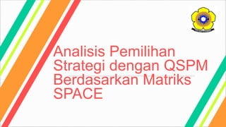 Analisis Pemilihan
Strategi dengan QSPM
Berdasarkan Matriks
SPACE
 