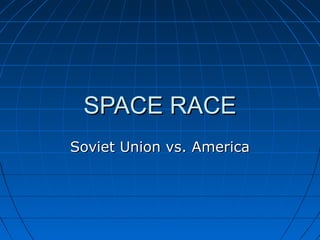 SPACE RACE
Soviet Union vs. America
 