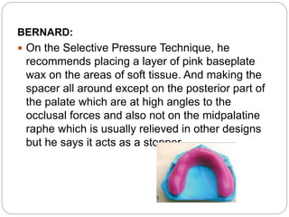 BERNARD:
 On the Selective Pressure Technique, he
recommends placing a layer of pink baseplate
wax on the areas of soft t...