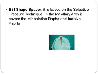  B) I Shape Spacer: it is based on the Selective
Pressure Technique. In the Maxillary Arch it
covers the Midpalatine Raph...