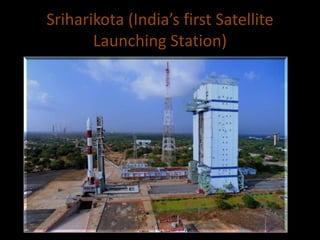 Sriharikota (India’s first Satellite
Launching Station)
 