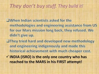 INDIA (ISRO) is the only one country who has
reached to the MARS in his FIRST attempt!
 