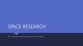 SPACE RESEARCH
BY; SAGRARIO ALMENDROS & EVA FRIDA MORÓN
 