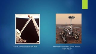 “Local” control Spacecraft Arm Remotely controlled Space Robot
“Mars Rover”
 