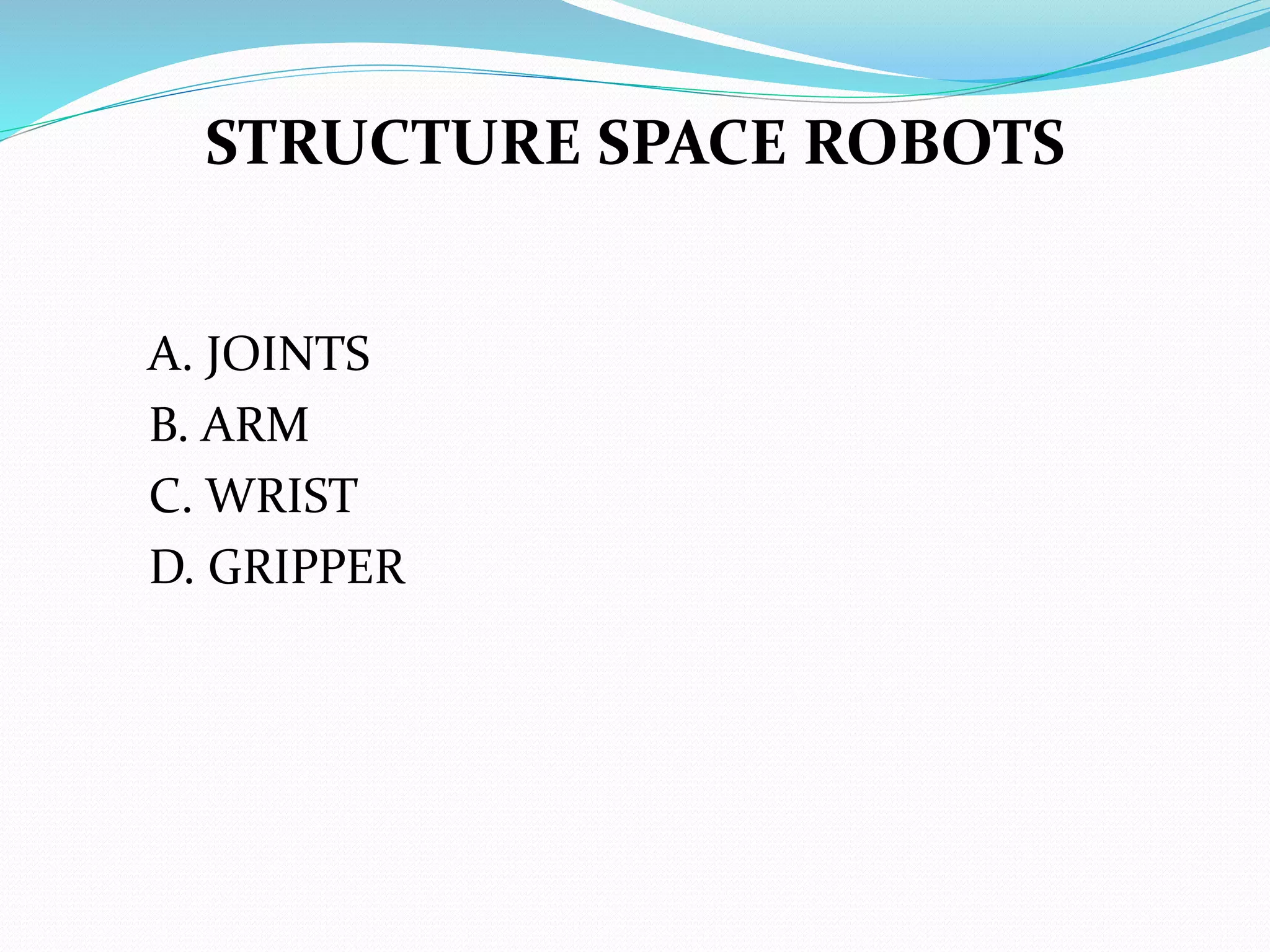 STRUCTURE SPACE ROBOTS
A. JOINTS
B. ARM
C. WRIST
D. GRIPPER
 
