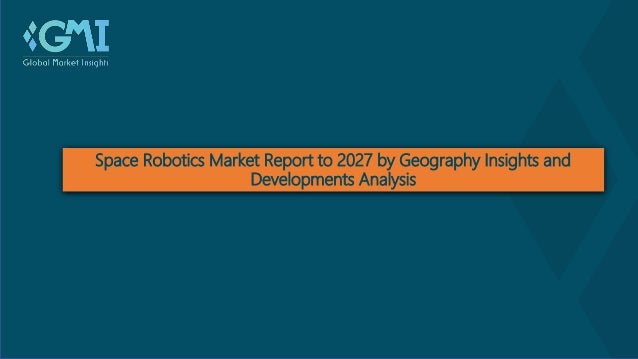 Space Robotics Market Report to 2027 by Geography Insights and
Developments Analysis
 