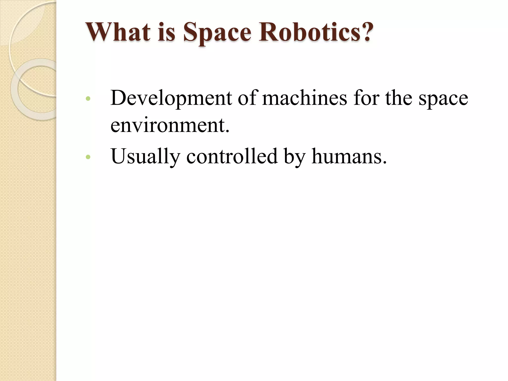 What is Space Robotics?
• Development of machines for the space
environment.
• Usually controlled by humans.
 