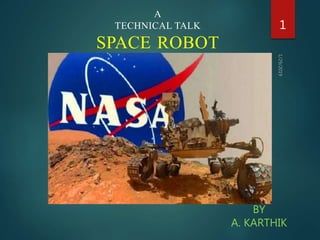 A
TECHNICAL TALK
SPACE ROBOT
BY
A. KARTHIK
1
 