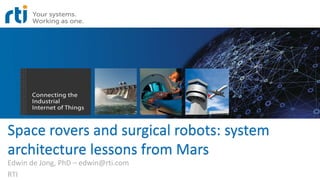 Space rovers and surgical robots: system
architecture lessons from Mars
Edwin de Jong, PhD – edwin@rti.com
RTI
 