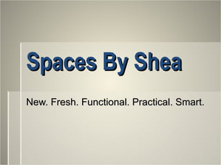 Spaces By Shea New. Fresh. Functional. Practical. Smart. 