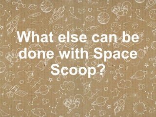 What else can be
done with Space
Scoop?

 