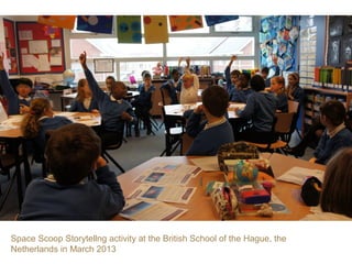 Space Scoop Storytellng activity at the British School of the Hague, the
Netherlands in March 2013

 