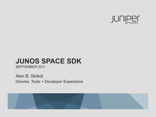Junos space SDKSeptember 2011 Alan B. Stokol Director, Tools + Developer Experience 