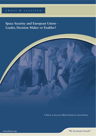 Space Security and European Union -
Leader, Decision Maker or Enabler?




                         A Frost & Sullivan White Paper by Aman Pannu
 