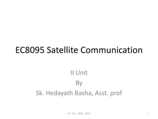 EC8095 Satellite Communication
II Unit
By
Sk. Hedayath Basha, Asst. prof
IV - ECE - 2020 - 2021 1
 