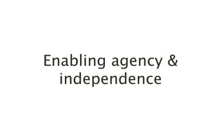 Enabling agency &
independence
