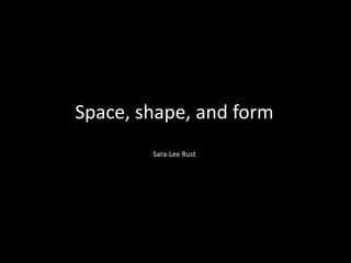 Space, shape, and formSara-Lee Rust 