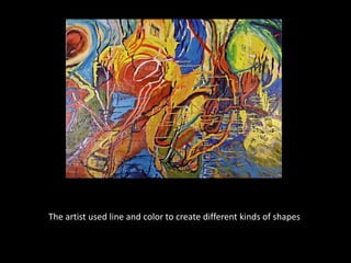 The artist used line and color to create different kinds of shapes